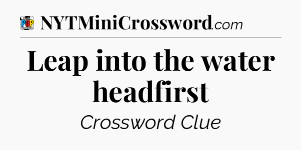 Leap into the water headfirst Crossword Clue