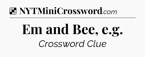 Solution: Em and Bee, e.g - NYT Crossword
