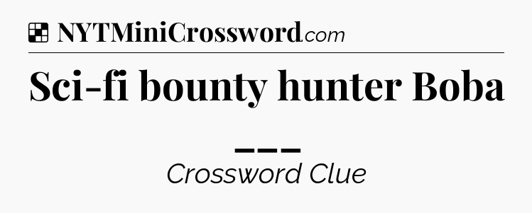 Solution: Sci-fi bounty hunter Boba ___ - NYT Crossword
