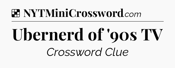 Solution: Ubernerd of '90s TV - NYT Crossword
