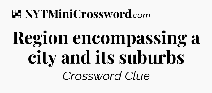 Solution: Region encompassing a city and its suburbs - NYT Crossword