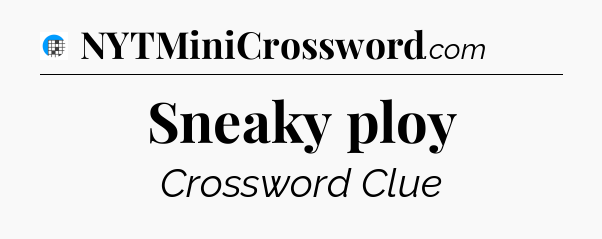 Sneaky ploy Crossword Clue