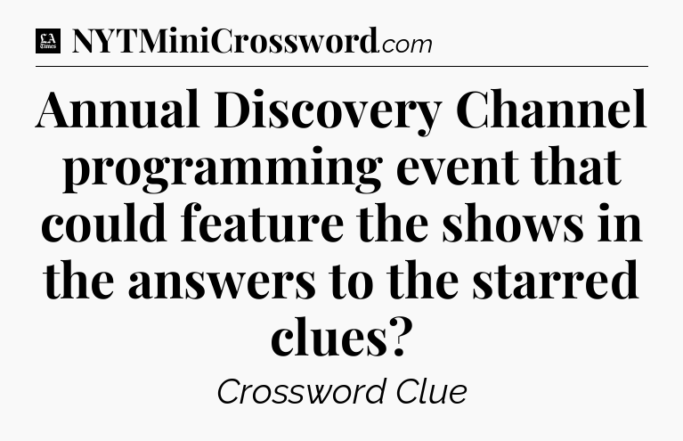 Annual Discovery Channel programming event that could feature the shows in the answers to the starred clues - LA Times Crossword