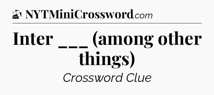 Inter ___ (among other things) - Daily Themed Classic Crossword