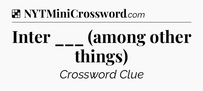 Solution: Inter ___ (among other things) - NYT Crossword