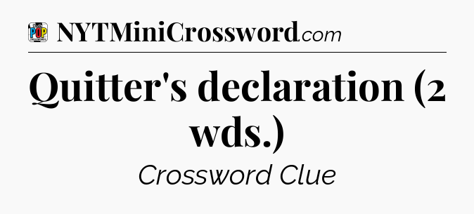 Quitter's declaration (2 wds.) Crossword Clue