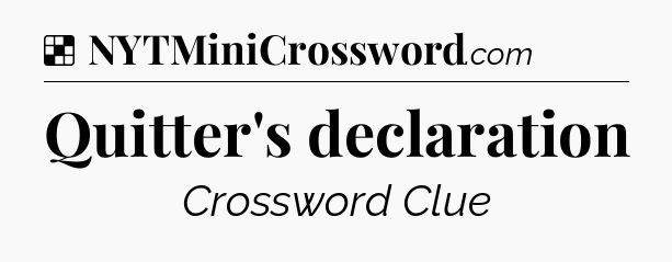 Solution: Quitter's declaration - NYT Crossword