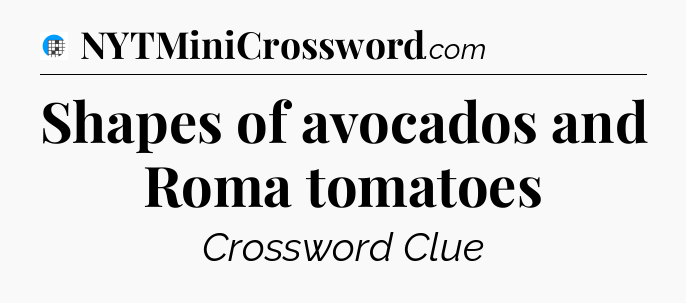Shapes of avocados and Roma tomatoes Crossword Clue