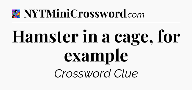 Hamster in a cage, for example Crossword Clue