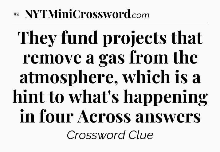 They fund projects that remove a gas from the atmosphere, which is a hint to what's happening in four Across answers - WSJ Crossword