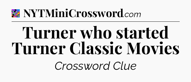 Turner who started Turner Classic Movies Crossword Clue