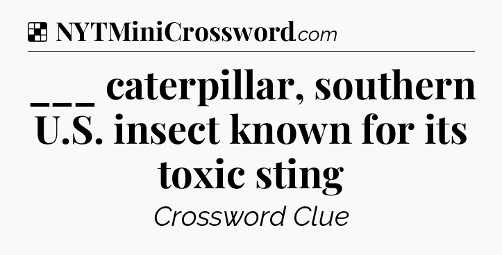 Solution: ___ caterpillar, southern U.S. insect known for its toxic sting - NYT Crossword