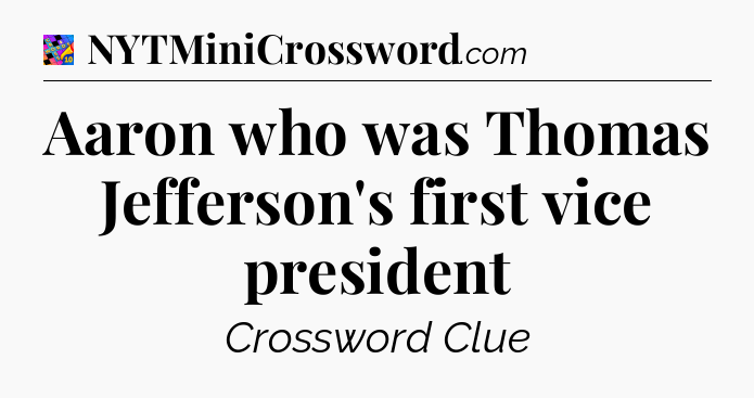 Aaron who was Thomas Jefferson's first vice president Crossword Clue