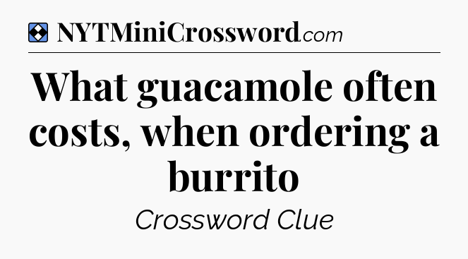Solution: What guacamole often costs, when ordering a burrito - NYT Mini Crossword