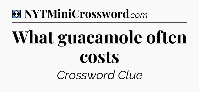 Solution: What guacamole often costs - NYT Mini Crossword
