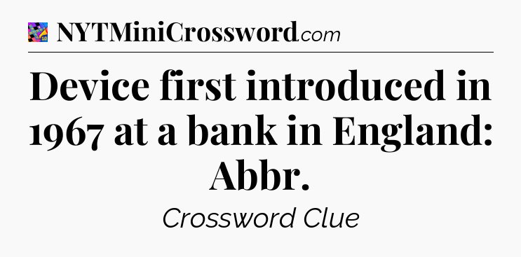 Device first introduced in 1967 at a bank in England: Abbr Crossword Clue
