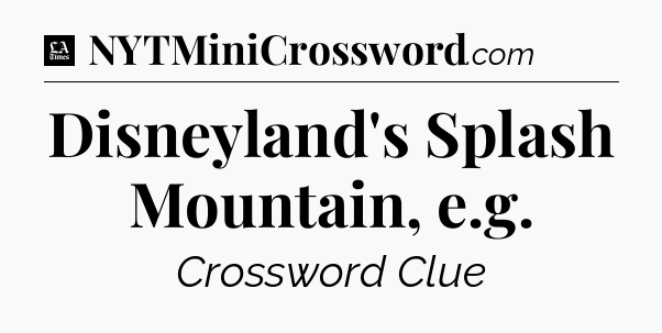 Disneyland's Splash Mountain, e.g - LA Times Crossword