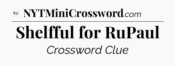 Shelfful for RuPaul - WSJ Crossword