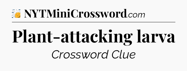 Plant-attacking larva - 7 Little Words