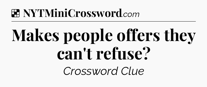 Solution: Makes people offers they can't refuse - NYT Crossword