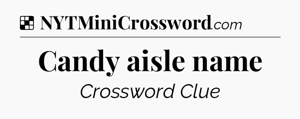 Solution: Candy aisle name - NYT Crossword