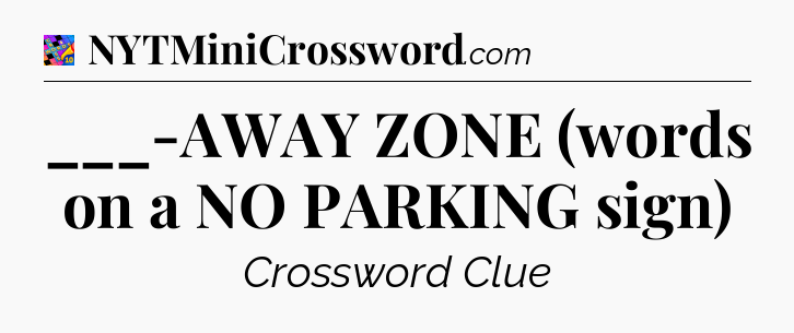 ___-AWAY ZONE (words on a NO PARKING sign) Crossword Clue