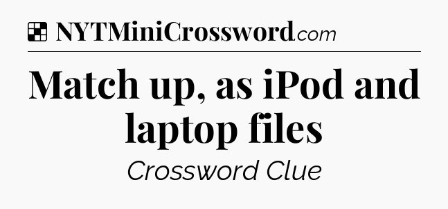Solution: Match up, as iPod and laptop files - NYT Crossword