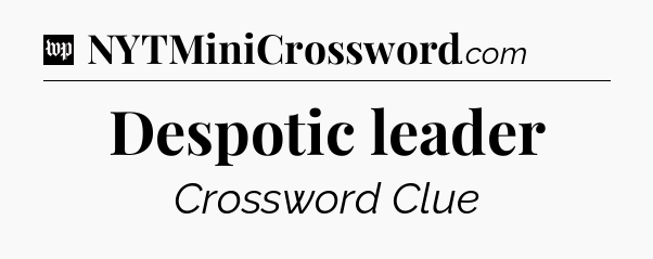 Despotic leader Crossword Clue