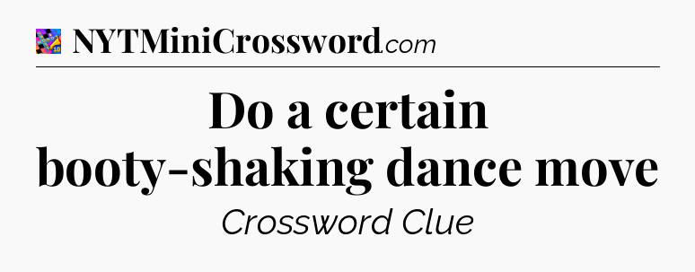 Do a certain booty-shaking dance move Crossword Clue