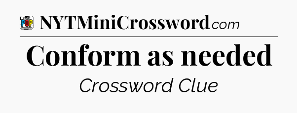 Conform as needed Crossword Clue