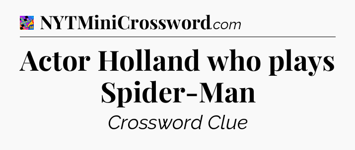 Actor Holland who plays Spider-Man Crossword Clue