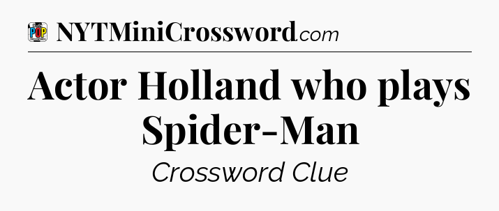 Actor Holland who plays Spider-Man Crossword Clue