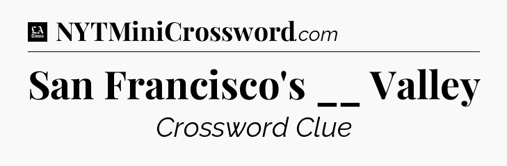 San Francisco's __ Valley - LA Times Crossword