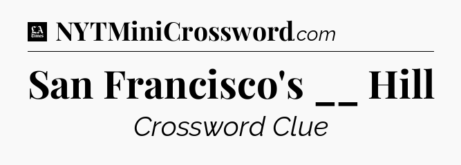 San Francisco's __ Hill - LA Times Crossword