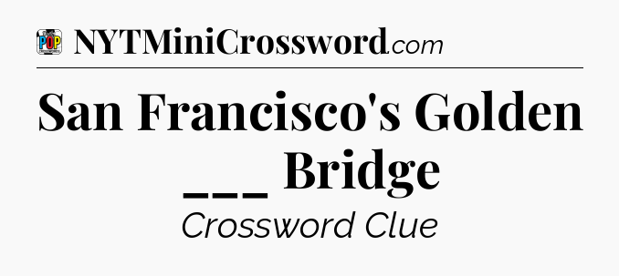 San Francisco's Golden ___ Bridge Crossword Clue