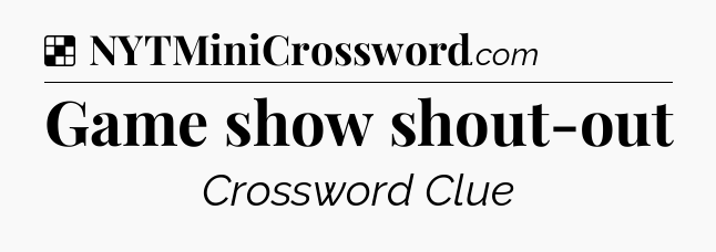 Solution: Game show shout-out - NYT Crossword