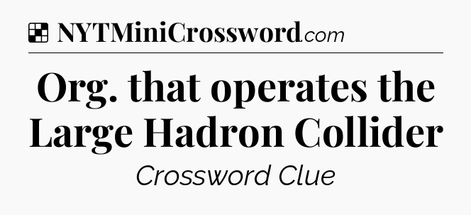 Solution: Org. that operates the Large Hadron Collider - NYT Crossword