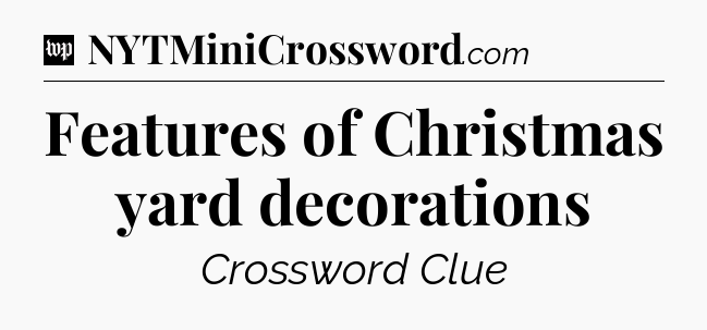 Features of Christmas yard decorations Crossword Clue