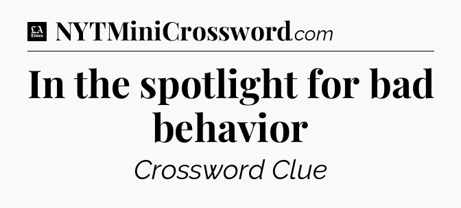 In the spotlight for bad behavior - LA Times Crossword