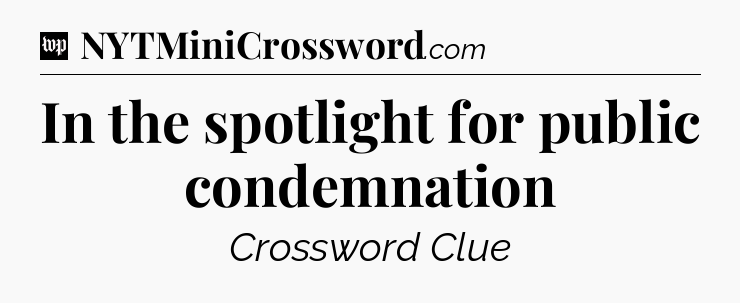 In the spotlight for public condemnation Crossword Clue