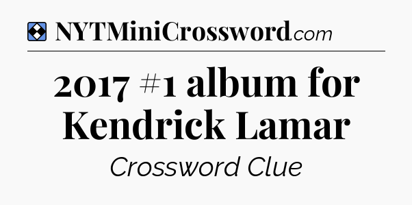 Solution: 2017 #1 album for Kendrick Lamar - NYT Mini Crossword