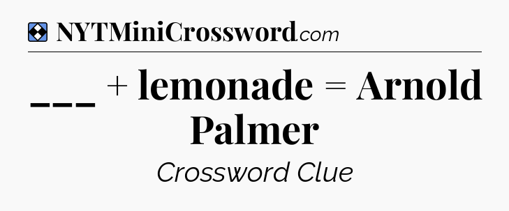 Solution: ___ + lemonade = Arnold Palmer - NYT Mini Crossword
