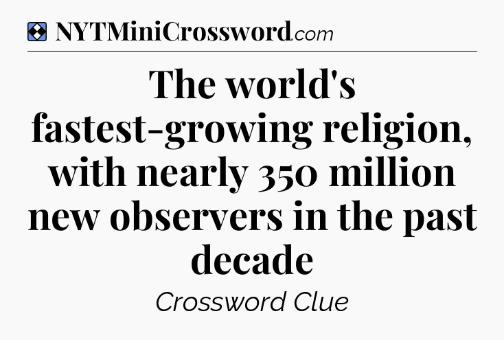 Solution: The world's fastest-growing religion, with nearly 350 million new observers in the past decade - NYT Mini Crossword