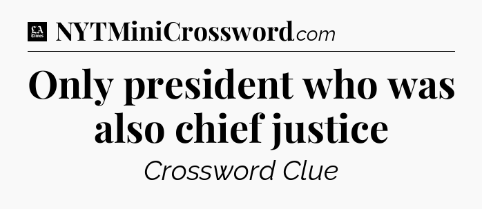 Only president who was also chief justice - LA Times Crossword