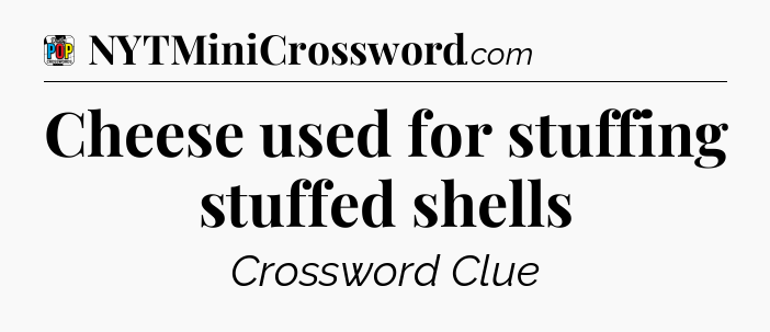 Cheese used for stuffing stuffed shells Crossword Clue