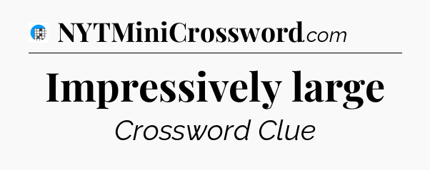 Impressively large Crossword Clue