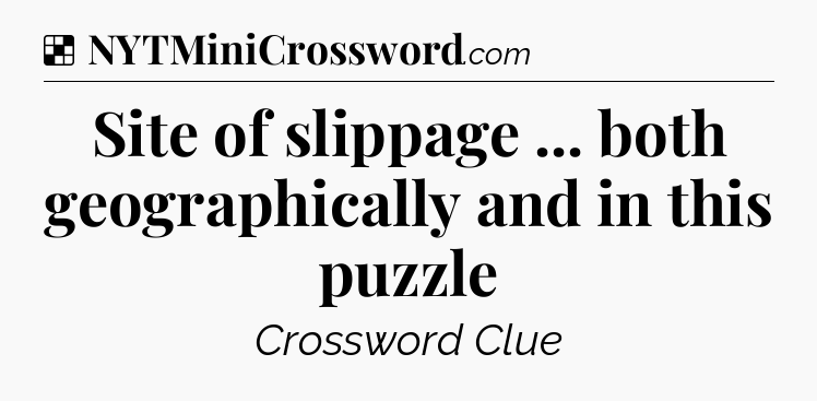 Solution: Site of slippage ... both geographically and in this puzzle - NYT Crossword