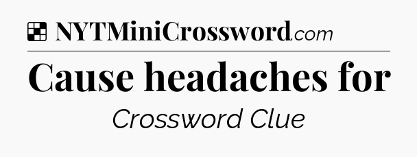 Solution: Cause headaches for - NYT Crossword