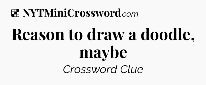 Solution: Reason to draw a doodle, maybe - NYT Crossword