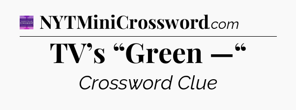 TV’s “Green —“ - Thomas Joseph Crossword